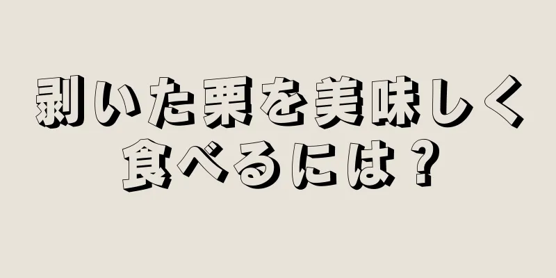 剥いた栗を美味しく食べるには？