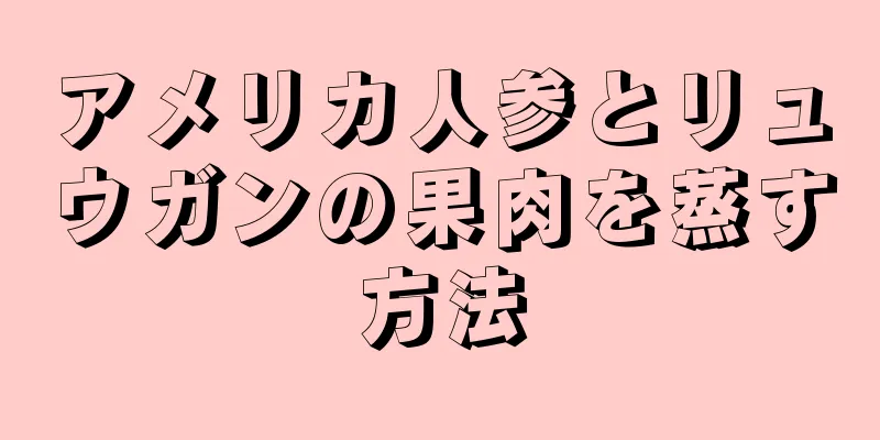 アメリカ人参とリュウガンの果肉を蒸す方法