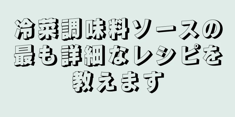 冷菜調味料ソースの最も詳細なレシピを教えます