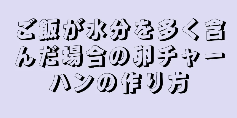 ご飯が水分を多く含んだ場合の卵チャーハンの作り方