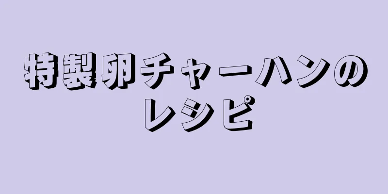 特製卵チャーハンのレシピ