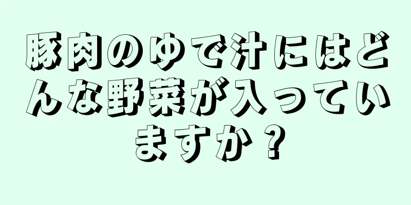 豚肉のゆで汁にはどんな野菜が入っていますか？