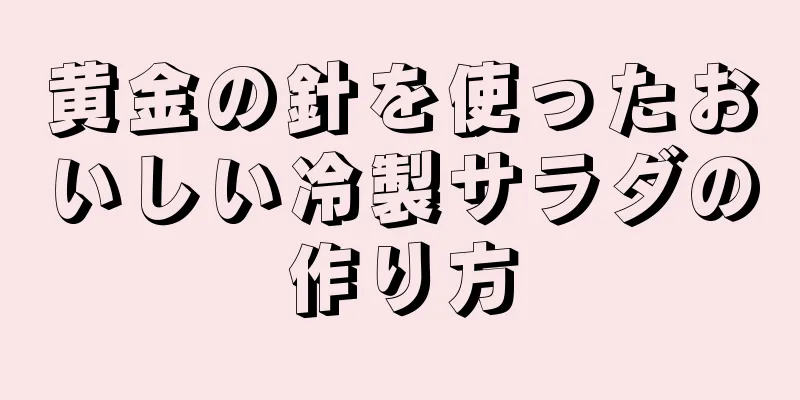 黄金の針を使ったおいしい冷製サラダの作り方