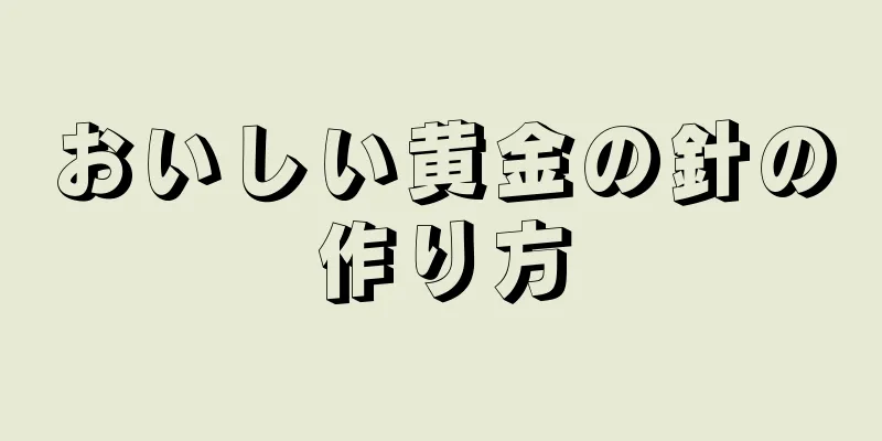 おいしい黄金の針の作り方