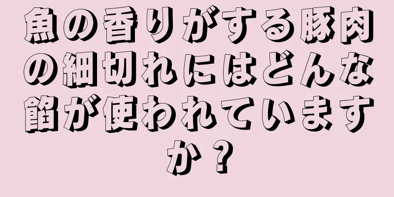 魚の香りがする豚肉の細切れにはどんな餡が使われていますか？