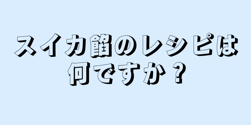 スイカ餡のレシピは何ですか？