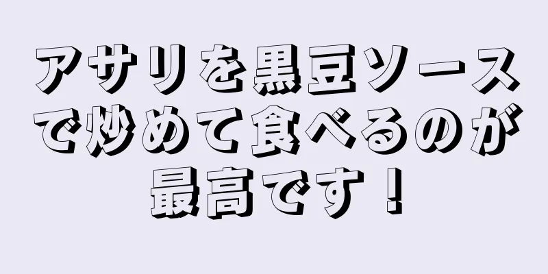 アサリを黒豆ソースで炒めて食べるのが最高です！