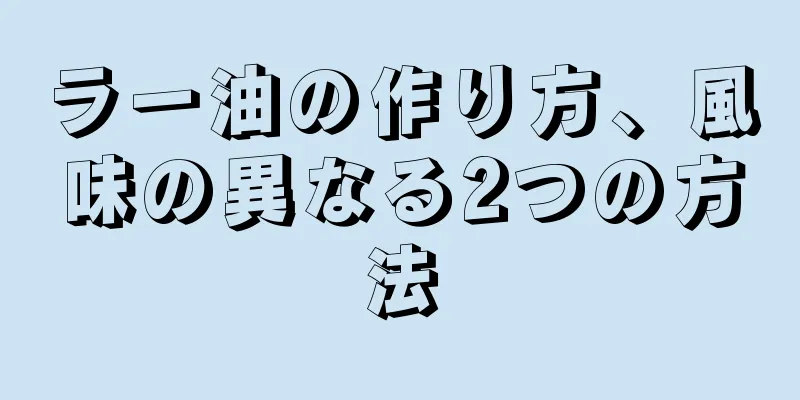 ラー油の作り方、風味の異なる2つの方法