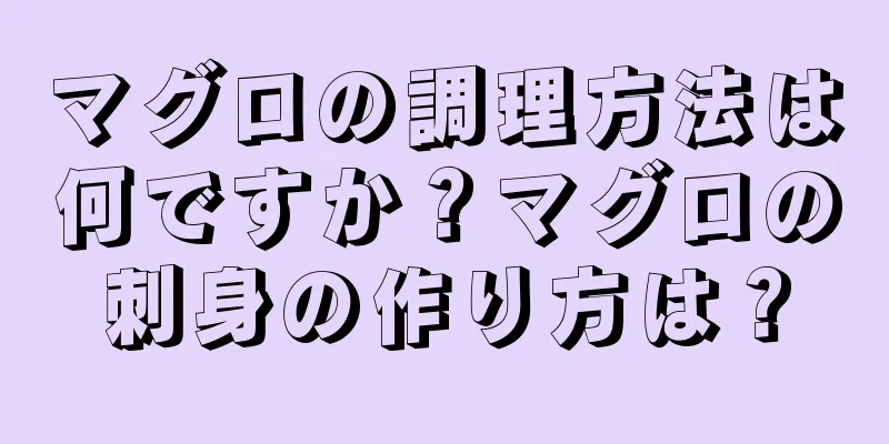 マグロの調理方法は何ですか？マグロの刺身の作り方は？