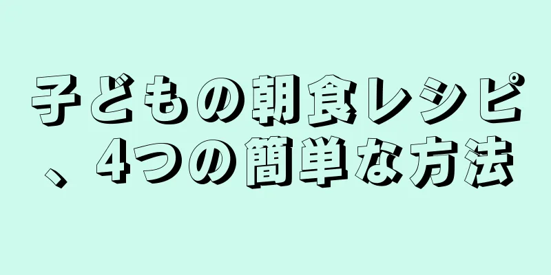 子どもの朝食レシピ、4つの簡単な方法