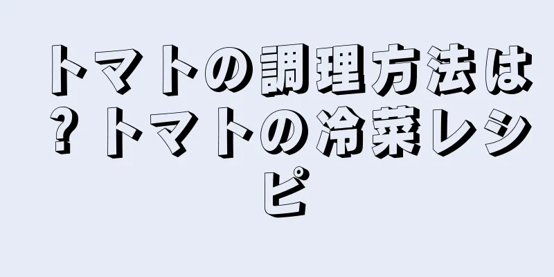 トマトの調理方法は？トマトの冷菜レシピ
