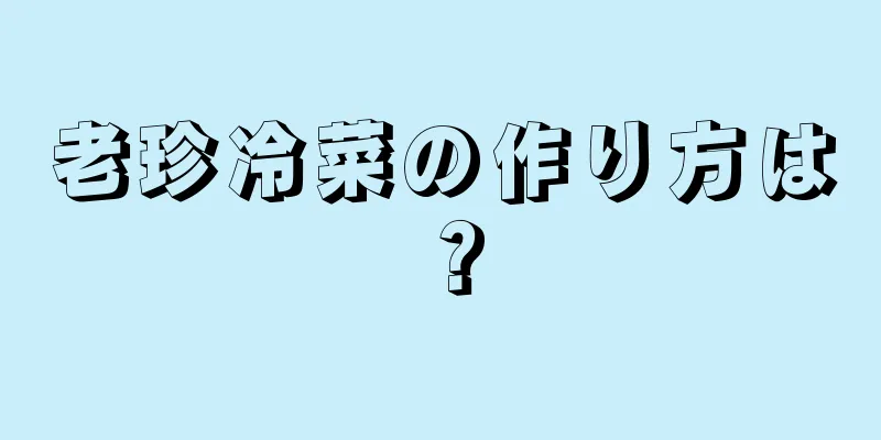 老珍冷菜の作り方は？