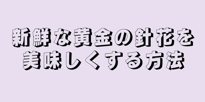 新鮮な黄金の針花を美味しくする方法