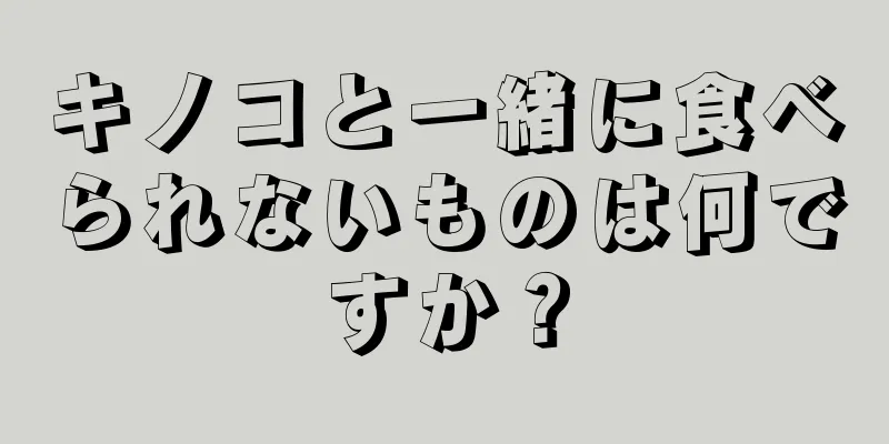 キノコと一緒に食べられないものは何ですか？