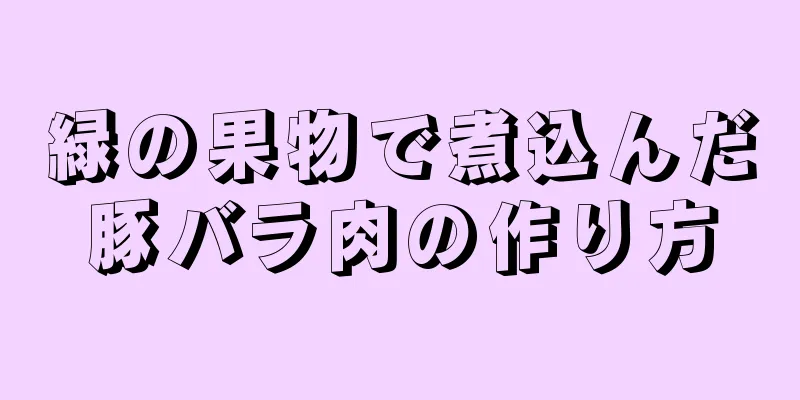 緑の果物で煮込んだ豚バラ肉の作り方