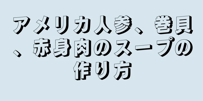 アメリカ人参、巻貝、赤身肉のスープの作り方