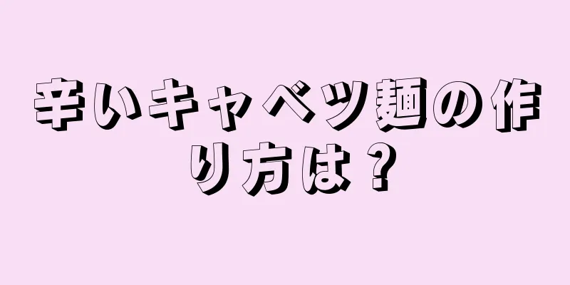 辛いキャベツ麺の作り方は？