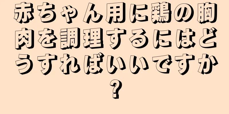 赤ちゃん用に鶏の胸肉を調理するにはどうすればいいですか?