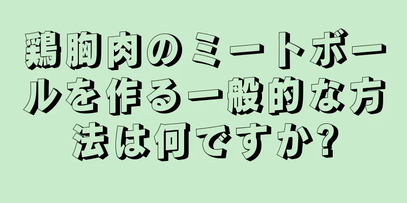 鶏胸肉のミートボールを作る一般的な方法は何ですか?