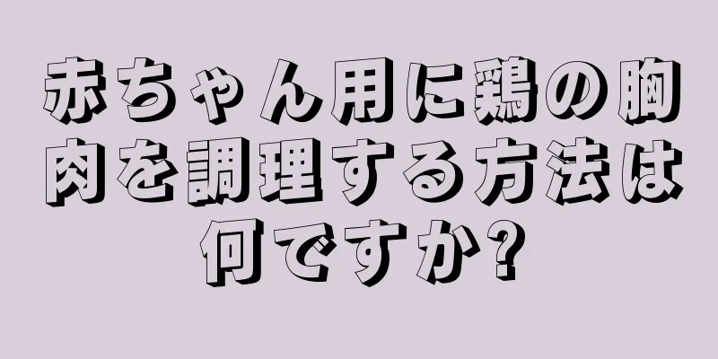 赤ちゃん用に鶏の胸肉を調理する方法は何ですか?