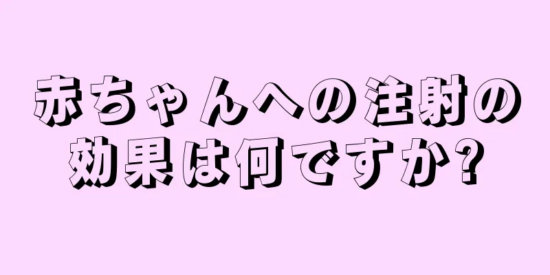 赤ちゃんへの注射の効果は何ですか?