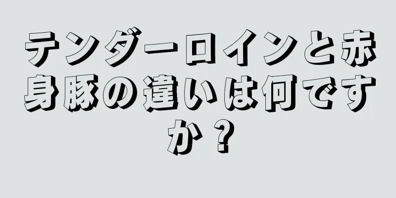 テンダーロインと赤身豚の違いは何ですか？