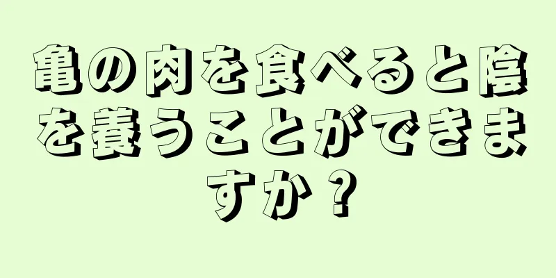 亀の肉を食べると陰を養うことができますか？