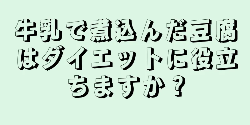 牛乳で煮込んだ豆腐はダイエットに役立ちますか？