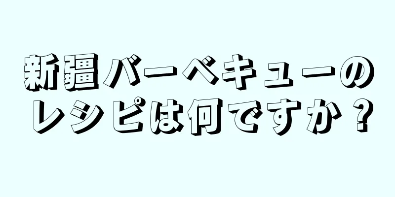 新疆バーベキューのレシピは何ですか？