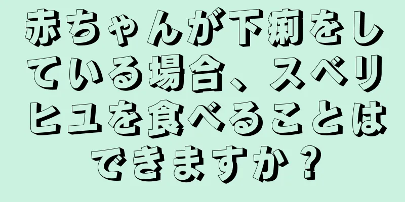 赤ちゃんが下痢をしている場合、スベリヒユを食べることはできますか？