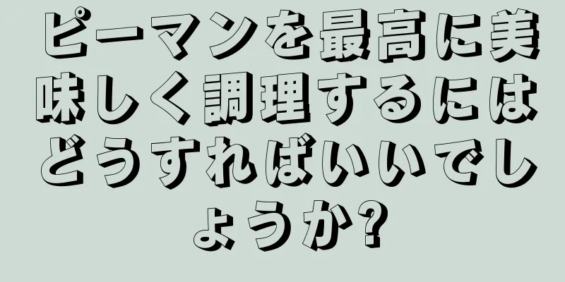 ピーマンを最高に美味しく調理するにはどうすればいいでしょうか?