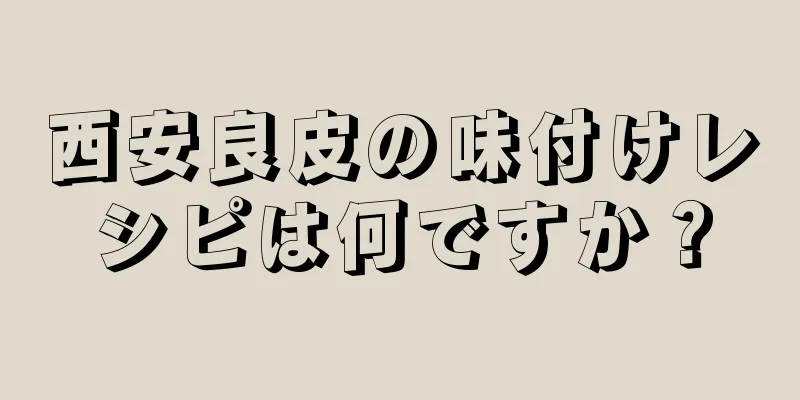 西安良皮の味付けレシピは何ですか？