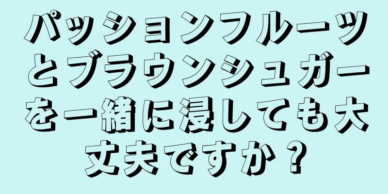 パッションフルーツとブラウンシュガーを一緒に浸しても大丈夫ですか？