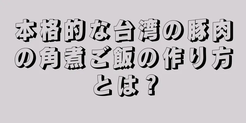 本格的な台湾の豚肉の角煮ご飯の作り方とは？