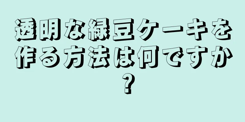 透明な緑豆ケーキを作る方法は何ですか？