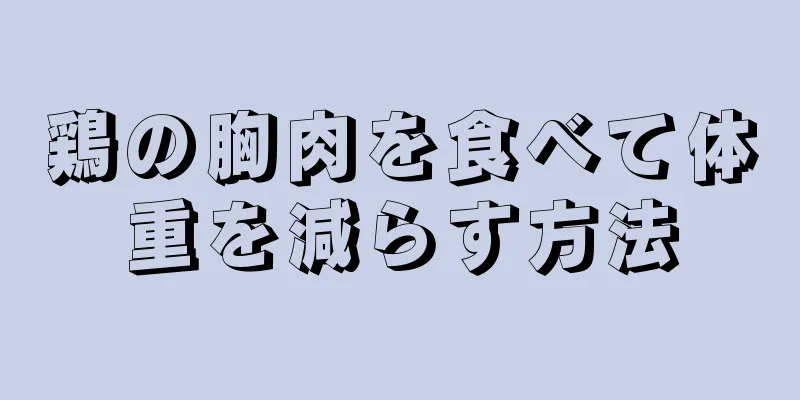 鶏の胸肉を食べて体重を減らす方法