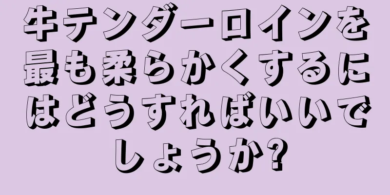 牛テンダーロインを最も柔らかくするにはどうすればいいでしょうか?