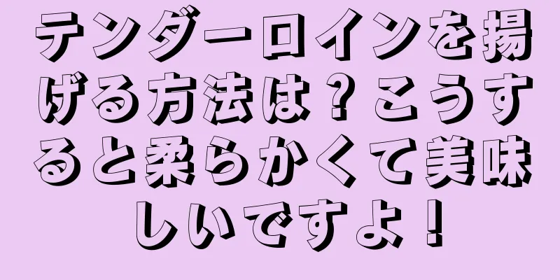 テンダーロインを揚げる方法は？こうすると柔らかくて美味しいですよ！