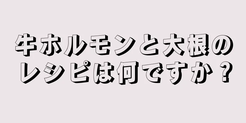 牛ホルモンと大根のレシピは何ですか？