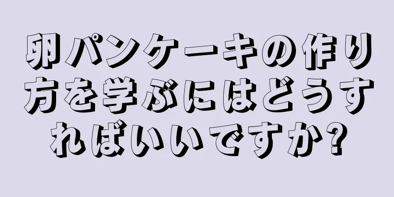 卵パンケーキの作り方を学ぶにはどうすればいいですか?