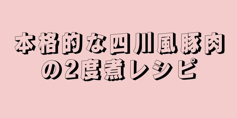 本格的な四川風豚肉の2度煮レシピ