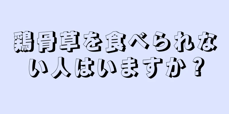 鶏骨草を食べられない人はいますか？