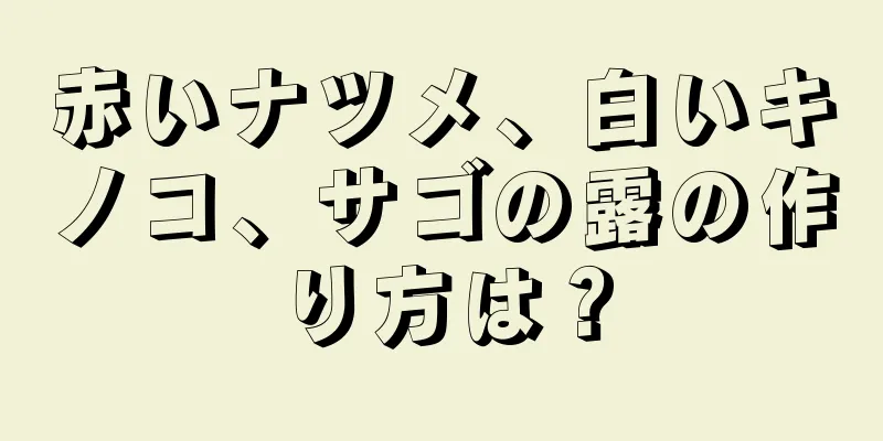 赤いナツメ、白いキノコ、サゴの露の作り方は？