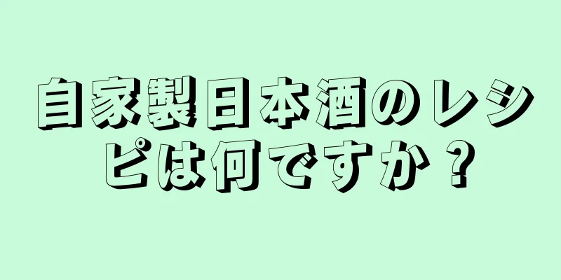 自家製日本酒のレシピは何ですか？