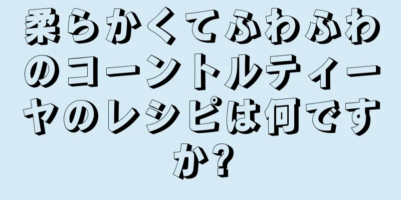 柔らかくてふわふわのコーントルティーヤのレシピは何ですか?