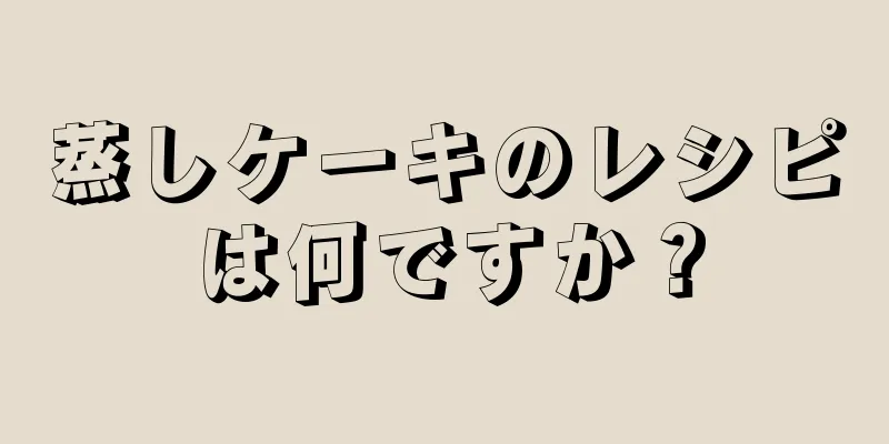 蒸しケーキのレシピは何ですか？