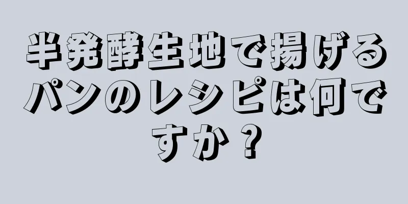 半発酵生地で揚げるパンのレシピは何ですか？