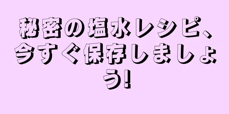 秘密の塩水レシピ、今すぐ保存しましょう!