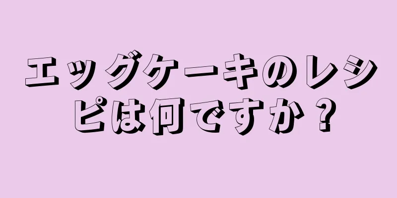 エッグケーキのレシピは何ですか？