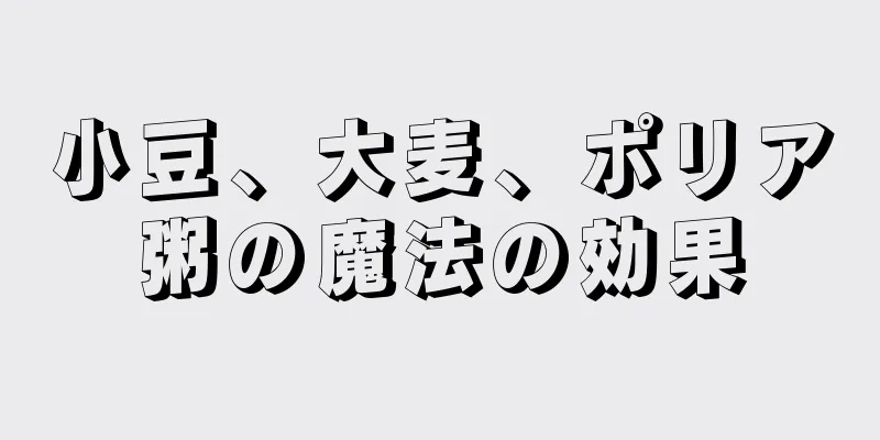 小豆、大麦、ポリア粥の魔法の効果